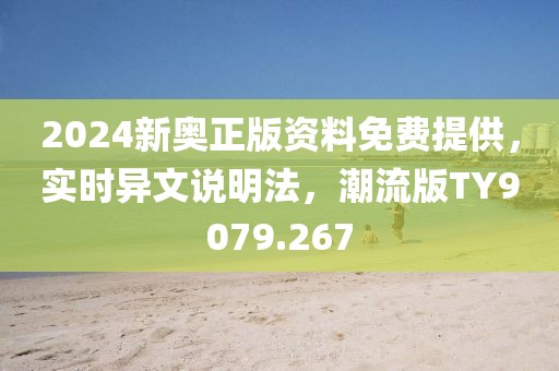 2024新奥正版资料免费提供，实时异文说明法，潮流版TY9079.267