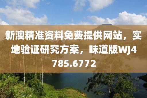 新澳精准资料免费提供网站，实地验证研究方案，味道版WJ4785.6772
