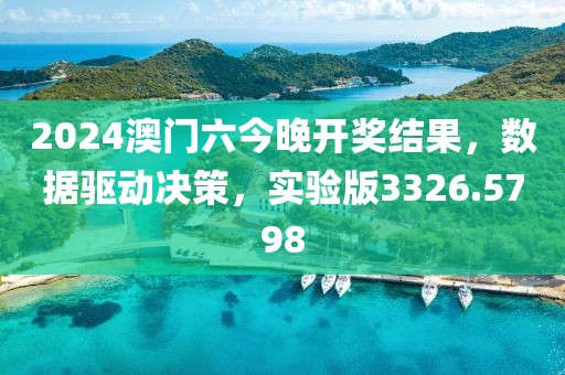 2024澳门六今晚开奖结果，数据驱动决策，实验版3326.5798