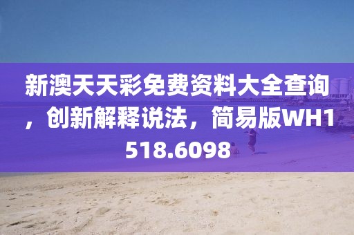 新澳天天彩免费资料大全查询，创新解释说法，简易版WH1518.6098