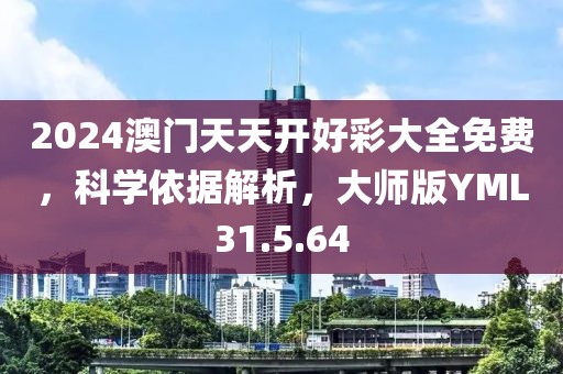 2024澳门天天开好彩大全免费，科学依据解析，大师版YML31.5.64