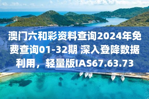 澳门六和彩资料查询2024年免费查询01-32期 深入登降数据利用，轻量版IAS67.63.73