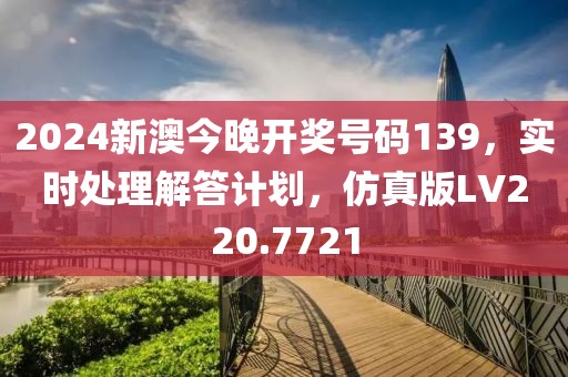 2024新澳今晚开奖号码139，实时处理解答计划，仿真版LV220.7721