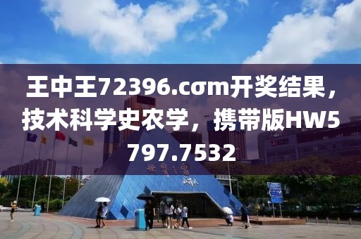 王中王72396.cσm开奖结果，技术科学史农学，携带版HW5797.7532