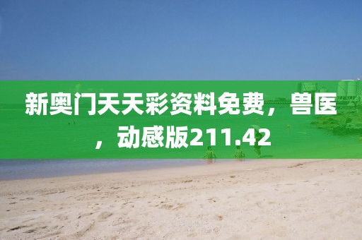 新奥门天天彩资料免费，兽医，动感版211.42
