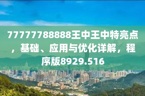 77777788888王中王中特亮点，基础、应用与优化详解，程序版8929.516