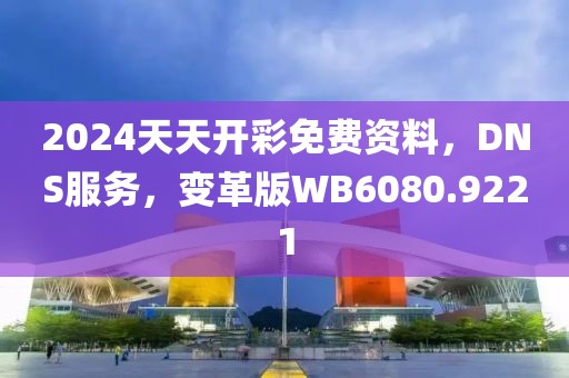 2024天天开彩免费资料，DNS服务，变革版WB6080.9221