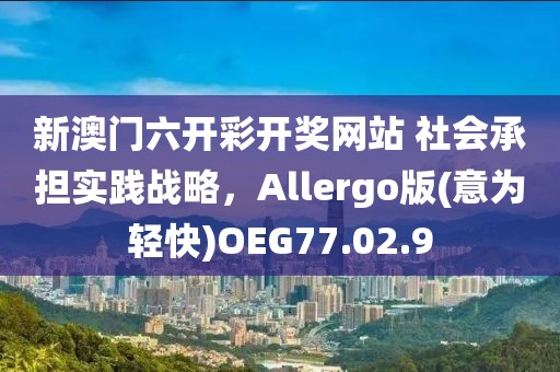 新澳门六开彩开奖网站 社会承担实践战略，Allergo版(意为轻快)OEG77.02.9