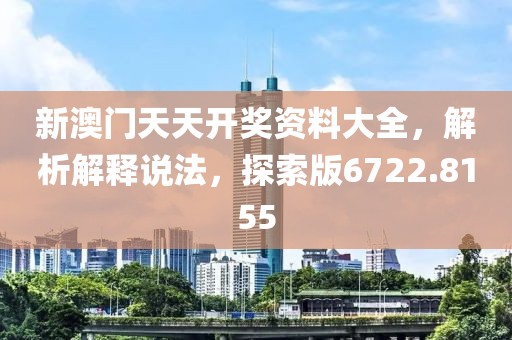 新澳门天天开奖资料大全，解析解释说法，探索版6722.8155