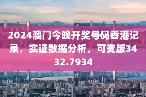 2024澳门今晚开奖号码香港记录，实证数据分析，可变版3432.7934