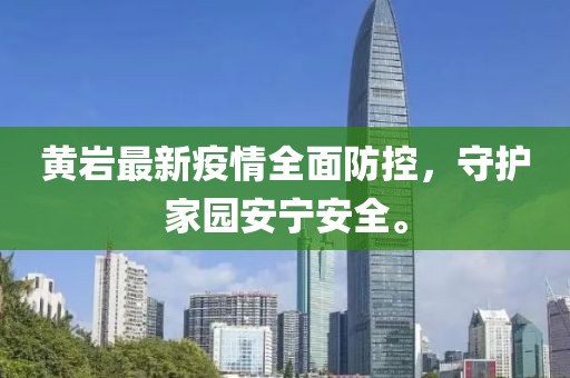 黄岩最新疫情全面防控，守护家园安宁安全。