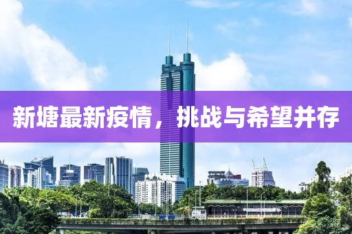 新塘最新疫情，挑战与希望并存