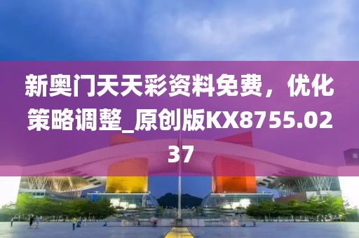 新奥门天天彩资料免费，优化策略调整_原创版KX8755.0237