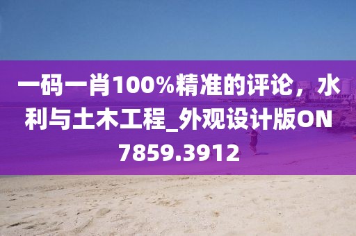 一码一肖100%精准的评论，水利与土木工程_外观设计版ON7859.3912