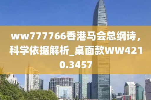 ww777766香港马会总纲诗，科学依据解析_桌面款WW4210.3457