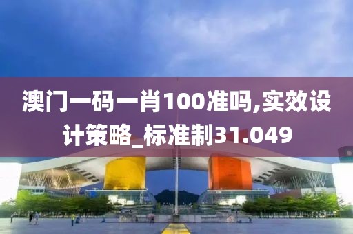 澳门一码一肖100准吗,实效设计策略_标准制31.049