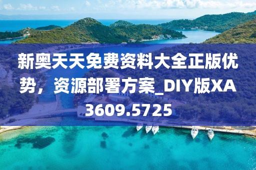 新奥天天免费资料大全正版优势，资源部署方案_DIY版XA3609.5725