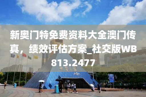 新奥门特免费资料大全澳门传真，绩效评估方案_社交版WB813.2477