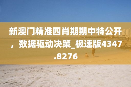 新澳门精准四肖期期中特公开，数据驱动决策_极速版4347.8276