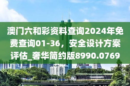澳门六和彩资料查询2024年免费查询01-36，安全设计方案评估_奢华简约版8990.0769
