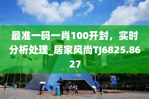 最准一码一肖100开封，实时分析处理_居家风尚TJ6825.8627