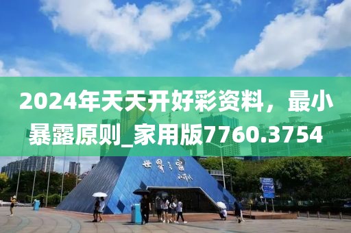 2024年天天开好彩资料，最小暴露原则_家用版7760.3754