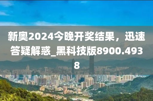 新奥2024今晚开奖结果，迅速答疑解惑_黑科技版8900.4938