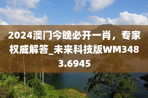 2024澳门今晚必开一肖，专家权威解答_未来科技版WM3483.6945