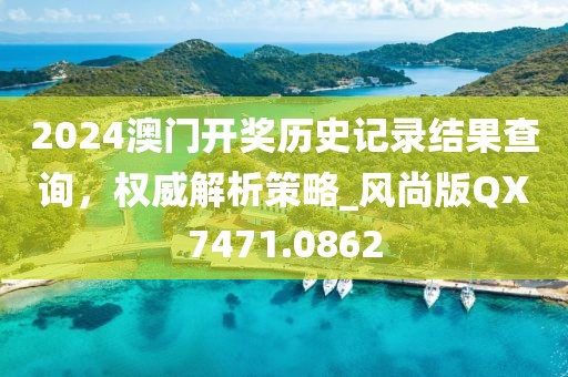 2024澳门开奖历史记录结果查询，权威解析策略_风尚版QX7471.0862