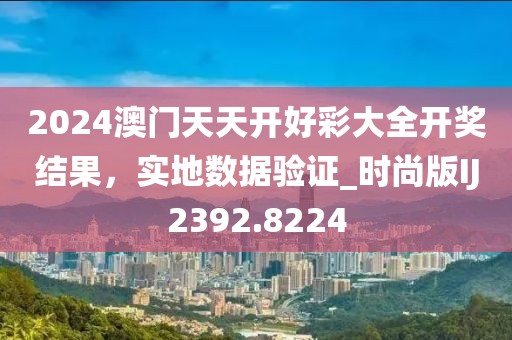 2024澳门天天开好彩大全开奖结果，实地数据验证_时尚版IJ2392.8224
