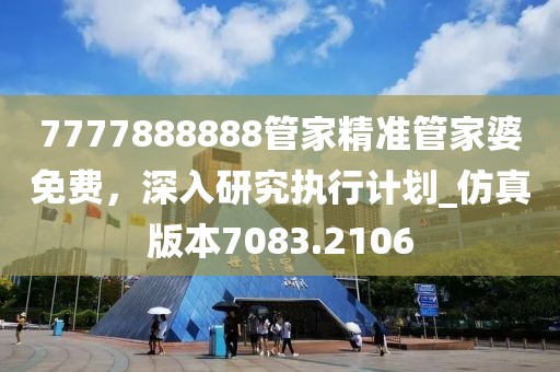 7777888888管家精准管家婆免费，深入研究执行计划_仿真版本7083.2106