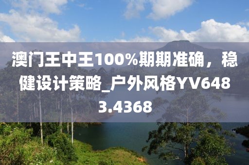 澳门王中王100%期期准确，稳健设计策略_户外风格YV6483.4368