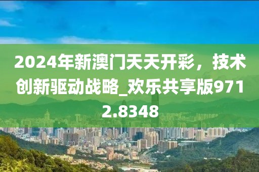 2024年新澳门天天开彩，技术创新驱动战略_欢乐共享版9712.8348