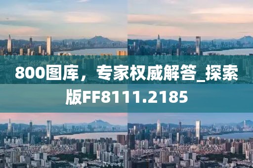 800图库，专家权威解答_探索版FF8111.2185