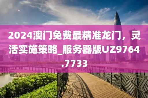 2024澳门免费最精准龙门，灵活实施策略_服务器版UZ9764.7733