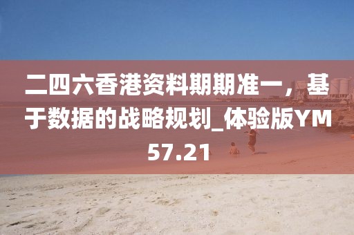二四六香港资料期期准一，基于数据的战略规划_体验版YM57.21