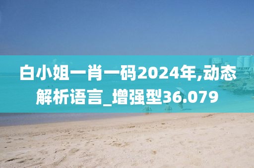 白小姐一肖一码2024年,动态解析语言_增强型36.079