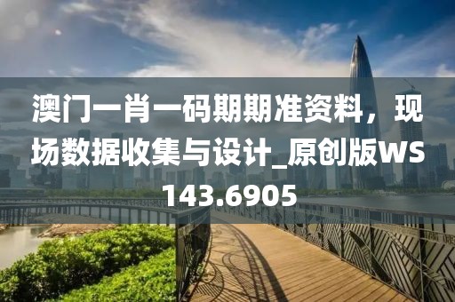 澳门一肖一码期期准资料，现场数据收集与设计_原创版WS143.6905