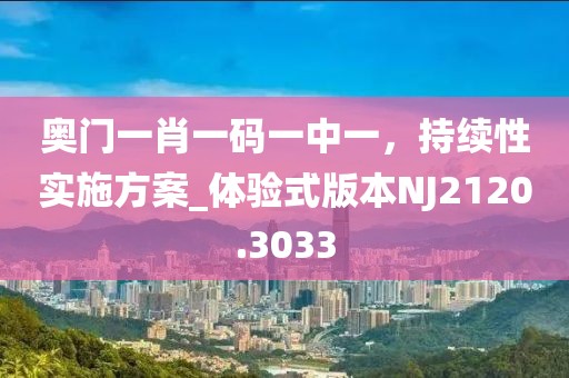 奥门一肖一码一中一，持续性实施方案_体验式版本NJ2120.3033