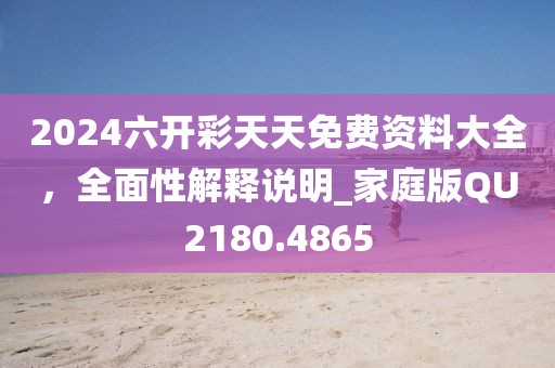 2024六开彩天天免费资料大全，全面性解释说明_家庭版QU2180.4865