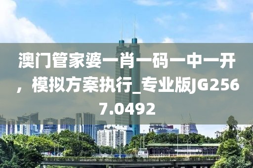 澳门管家婆一肖一码一中一开，模拟方案执行_专业版JG2567.0492