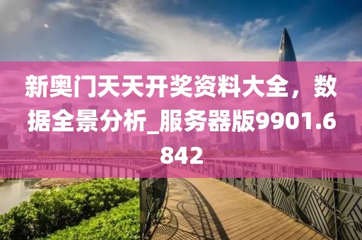 新奥门天天开奖资料大全，数据全景分析_服务器版9901.6842