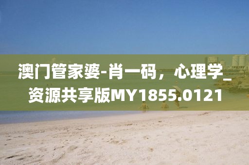 澳门管家婆-肖一码，心理学_资源共享版MY1855.0121