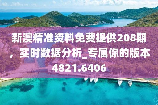 新澳精准资料免费提供208期，实时数据分析_专属你的版本4821.6406