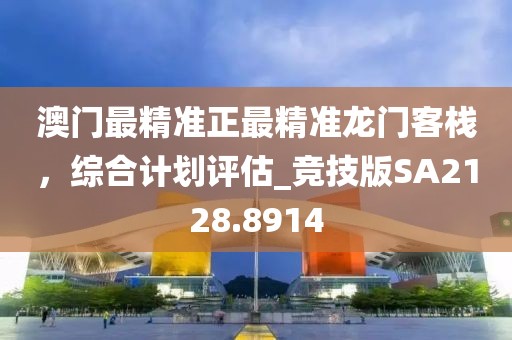 澳门最精准正最精准龙门客栈，综合计划评估_竞技版SA2128.8914