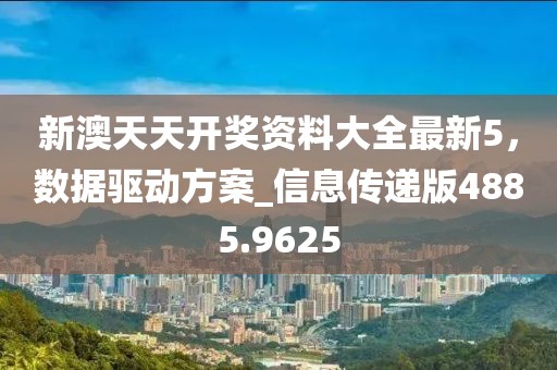 新澳天天开奖资料大全最新5，数据驱动方案_信息传递版4885.9625