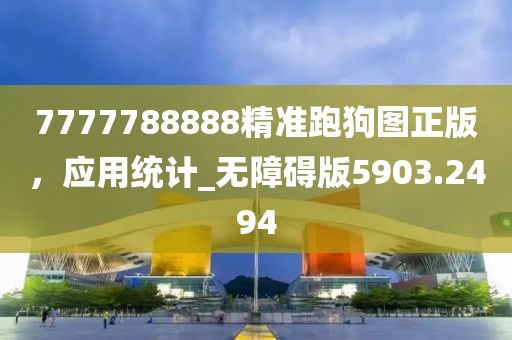 7777788888精准跑狗图正版，应用统计_无障碍版5903.2494