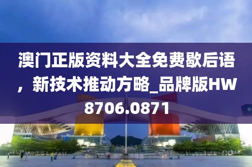澳门正版资料大全免费歇后语，新技术推动方略_品牌版HW8706.0871
