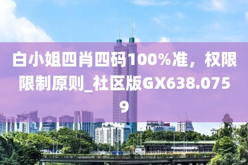 白小姐四肖四码100%准，权限限制原则_社区版GX638.0759