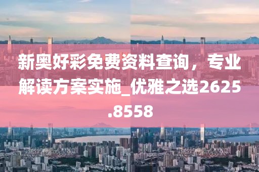 新奥好彩免费资料查询，专业解读方案实施_优雅之选2625.8558